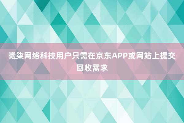 曦柒网络科技用户只需在京东APP或网站上提交回收需求
