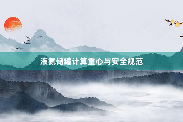 液氨储罐计算重心与安全规范